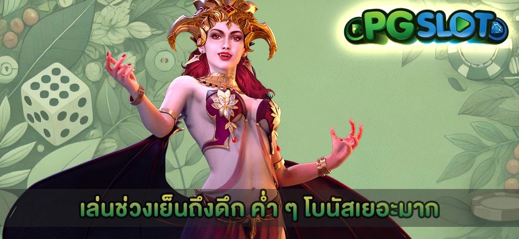 เล่นช่วงเย็นถึงดึก ค่ำ ๆ โบนัสเยอะมาก
